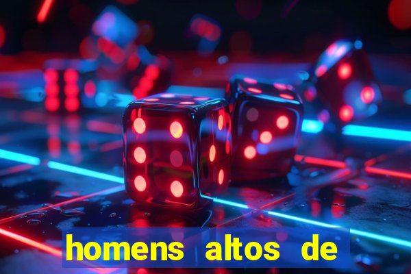 homens altos de pau grande